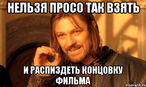 НЕЛЬЗЯ ПРОСО ТАК ВЗЯТЬ И РАСПИЗДЕТЬ КОНЦОВКУ ФИЛЬМА, Мем Нельзя просто так взять и (Боромир мем)