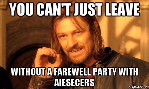 YOU CAN'T JUST LEAVE WITHOUT A FAREWELL PARTY WITH AIESECERS, Мем Нельзя просто так взять и (Боромир мем)