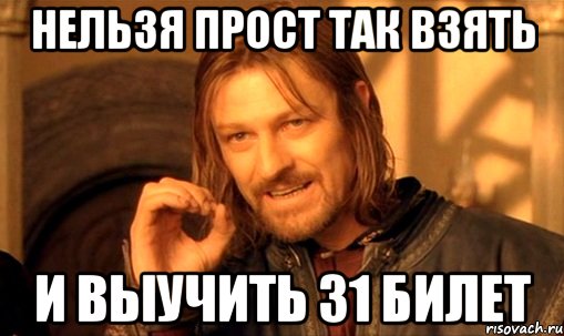 Нельзя прост так взять и выучить 31 билет, Мем Нельзя просто так взять и (Боромир мем)