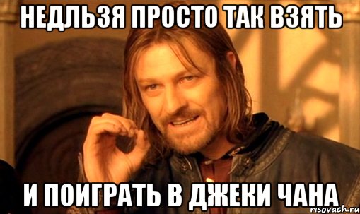 Недльзя просто так взять и поиграть в Джеки Чана, Мем Нельзя просто так взять и (Боромир мем)