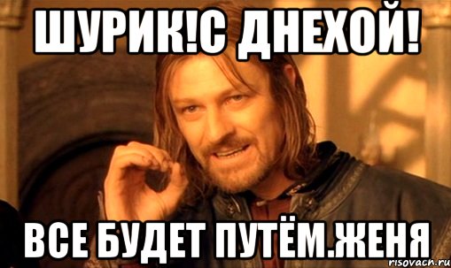 Шурик!С днехой! Все будет путём.Женя, Мем Нельзя просто так взять и (Боромир мем)