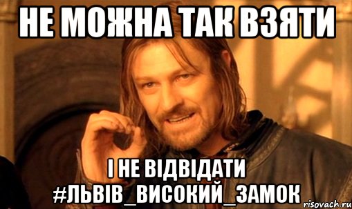 Не можна так взяти і не відвідати #Львів_Високий_замок, Мем Нельзя просто так взять и (Боромир мем)