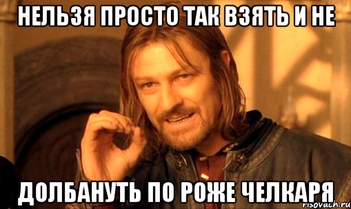 Нельзя просто так взять и не долбануть по роже челкаря, Мем Нельзя просто так взять и (Боромир мем)