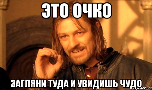 Это очко Загляни туда и увидишь чудо, Мем Нельзя просто так взять и (Боромир мем)