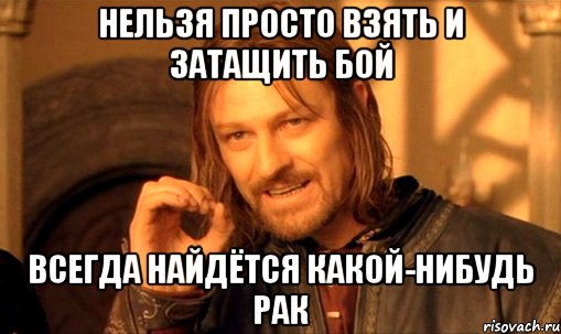 нельзя просто взять и затащить бой всегда найдётся какой-нибудь рак, Мем Нельзя просто так взять и (Боромир мем)