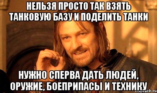 нельзя просто так взять танковую базу и поделить танки нужно сперва дать людей, оружие, боеприпасы и технику, Мем Нельзя просто так взять и (Боромир мем)