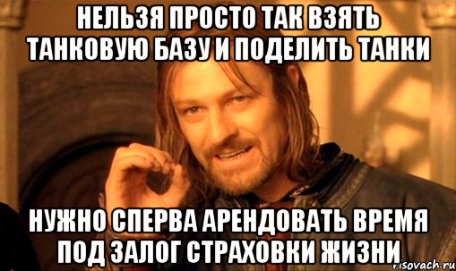 нельзя просто так взять танковую базу и поделить танки нужно сперва арендовать время под залог страховки жизни, Мем Нельзя просто так взять и (Боромир мем)