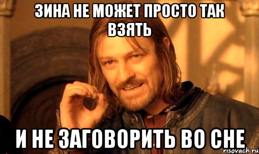 Зина не может просто так взять и не заговорить во сне, Мем Нельзя просто так взять и (Боромир мем)