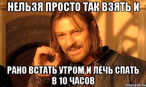 Нельзя просто так взять и Рано встать утром и лечь спать в 10 часов, Мем Нельзя просто так взять и (Боромир мем)