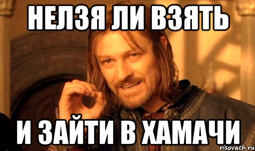 нелзя ли взять и зайти в хамачи, Мем Нельзя просто так взять и (Боромир мем)