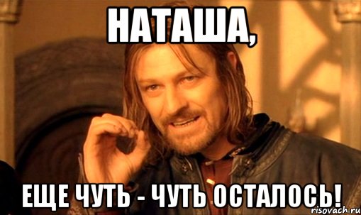 Наташа, еще чуть - чуть осталось!, Мем Нельзя просто так взять и (Боромир мем)