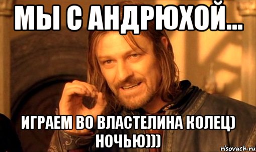 Мы с Андрюхой... играем во властелина колец) ночью))), Мем Нельзя просто так взять и (Боромир мем)