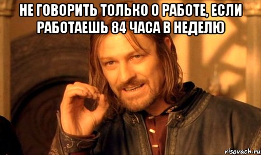 не говорить только о работе, если работаешь 84 часа в неделю , Мем Нельзя просто так взять и (Боромир мем)