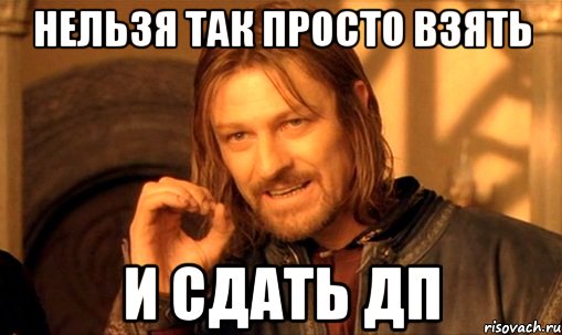 Нельзя так просто взять И сдать ДП, Мем Нельзя просто так взять и (Боромир мем)