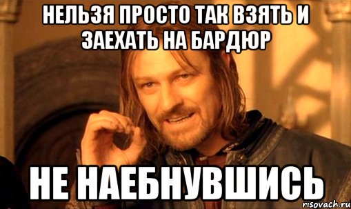 Нельзя просто так взять и заехать на бардюр не наебнувшись, Мем Нельзя просто так взять и (Боромир мем)