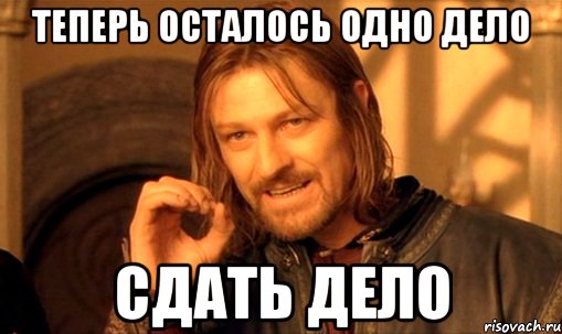 теперь осталось одно ДЕЛО сдать ДЕЛО, Мем Нельзя просто так взять и (Боромир мем)