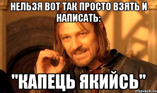 Нельзя вот так просто взять и написать: "капець якийсь", Мем Нельзя просто так взять и (Боромир мем)
