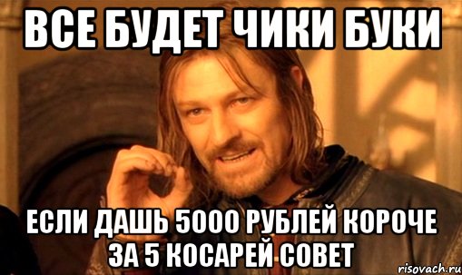 Все будет чики буки Если дашь 5000 рублей короче за 5 косарей совет, Мем Нельзя просто так взять и (Боромир мем)