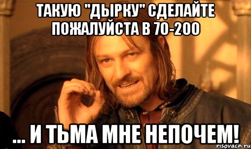 такую "дырку" сделайте пожалуйста в 70-200 ... и тьма мне непочем!, Мем Нельзя просто так взять и (Боромир мем)