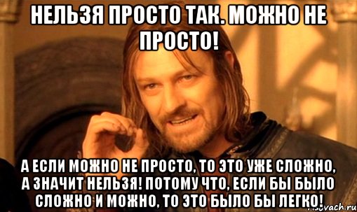 нельзя просто так. можно не просто! а если можно не просто, то это уже сложно, а значит нельзя! потому что, если бы было сложно и можно, то это было бы легко!, Мем Нельзя просто так взять и (Боромир мем)