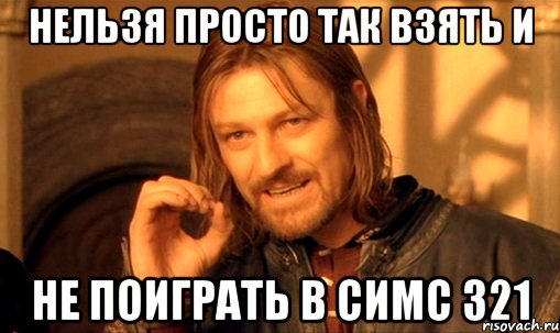 Нельзя просто так взять и не поиграть в симс 321, Мем Нельзя просто так взять и (Боромир мем)