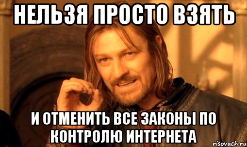 Нельзя просто взять и отменить все законы по контролю интернета, Мем Нельзя просто так взять и (Боромир мем)