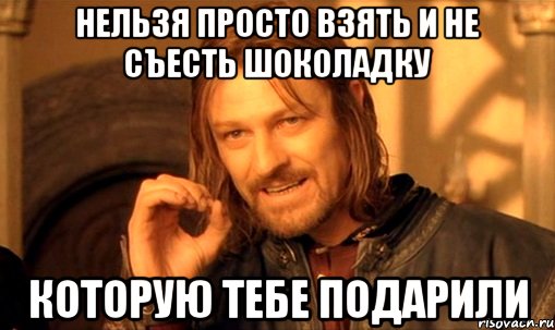 Нельзя просто взять и не съесть шоколадку Которую тебе подарили, Мем Нельзя просто так взять и (Боромир мем)