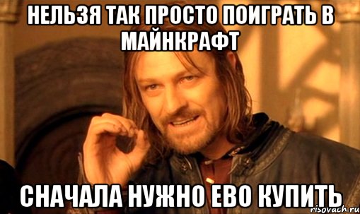 нельзя так просто поиграть в майнкрафт сначала нужно ево купить, Мем Нельзя просто так взять и (Боромир мем)