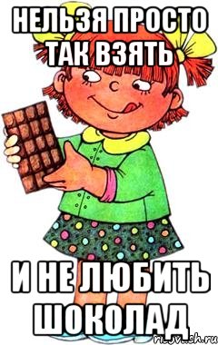 Нельзя просто так взять И не любить шоколад, Мем Нельзя просто так