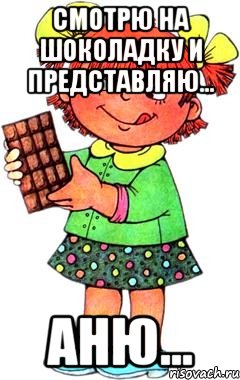 Смотрю на шоколадку и представляю... Аню...