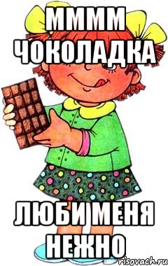 мммм чоколадка люби меня нежно