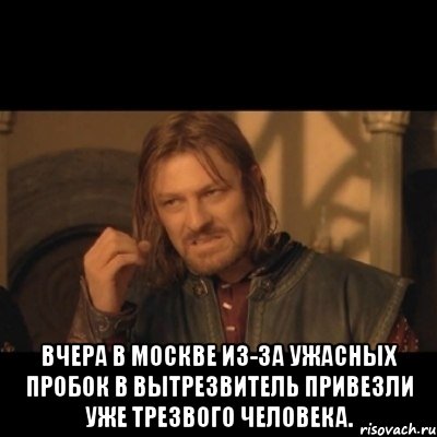  Вчера в Москве из-за ужасных пробок в вытрезвитель привезли уже трезвого человека., Мем Нельзя просто взять