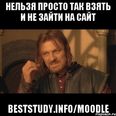 Нельзя просто так взять и не зайти на сайт Beststudy.info/moodle, Мем Нельзя просто взять