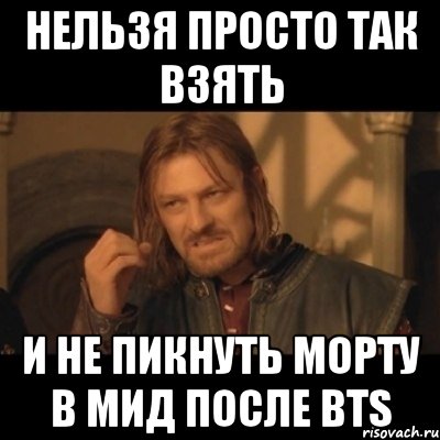 Нельзя просто так взять И не пикнуть морту в мид после BTS, Мем Нельзя просто взять