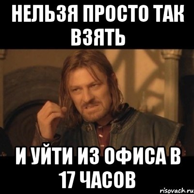 Нельзя просто так взять и уйти из офиса в 17 часов, Мем Нельзя просто взять