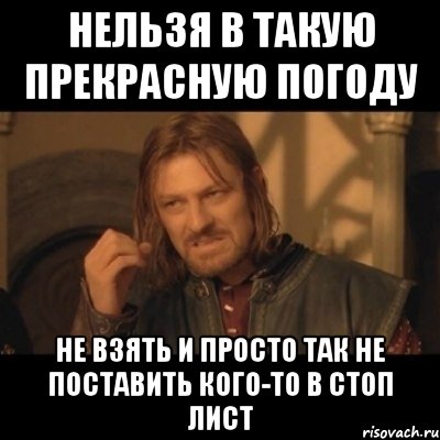 Нельзя в такую прекрасную погоду Не взять и просто так не поставить кого-то в стоп лист, Мем Нельзя просто взять