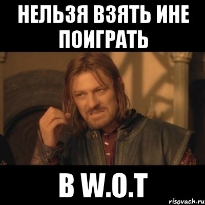 нельзя взять ине поиграть в W.o.T, Мем Нельзя просто взять