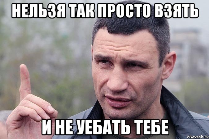 Нельзя так просто взять И не уебать тебе
