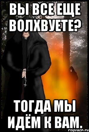 Вы все еще волхвуете? Тогда мы идём к вам.