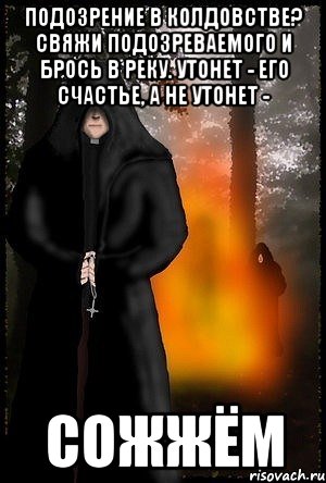 Подозрение в колдовстве? Свяжи подозреваемого и брось в реку. Утонет - его счастье, а не утонет - сожжём