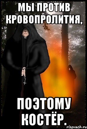 Мы против кровопролития, поэтому костёр.