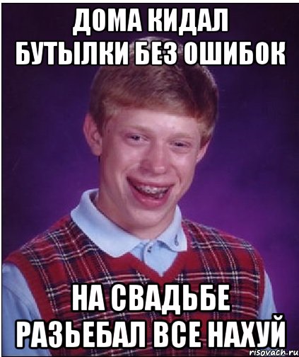 Дома кидал бутылки без ошибок На свадьбе разьебал все нахуй, Мем Неудачник Брайан