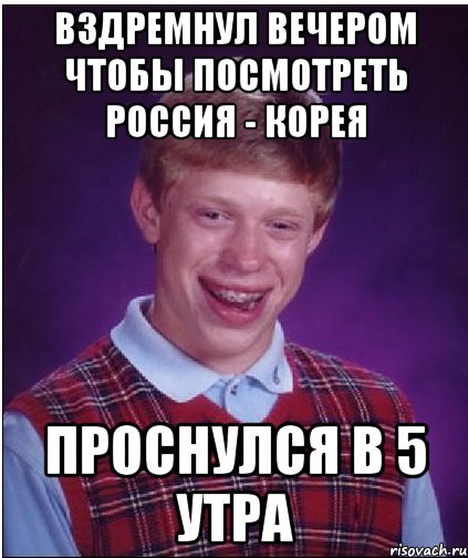 вздремнул вечером чтобы посмотреть Россия - Корея Проснулся в 5 утра, Мем Неудачник Брайан