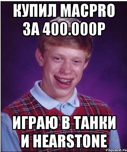 Купил MacPro за 400.000р Играю в танки и Hearstone