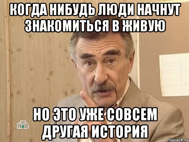 Когда нибудь люди начнут знакомиться в живую Но это уже совсем другая история, Мем Каневский (Но это уже совсем другая история)