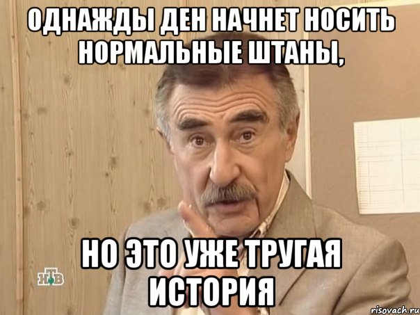 Однажды Ден начнет носить нормальные штаны, Но это уже тругая история, Мем Каневский (Но это уже совсем другая история)