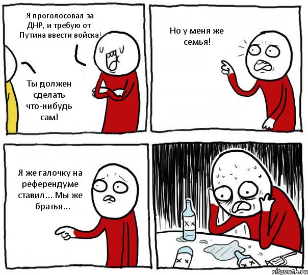 Я проголосовал за ДНР, и требую от Путина ввести войска! Ты должен сделать что-нибудь сам! Но у меня же семья! Я же галочку на референдуме ставил... Мы же - братья..., Комикс Но я же