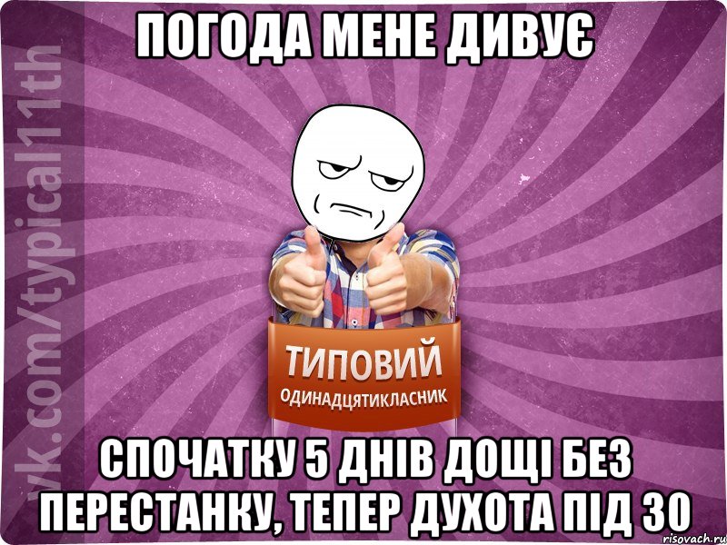 погода мене дивує спочатку 5 днів дощі без перестанку, тепер духота під 30