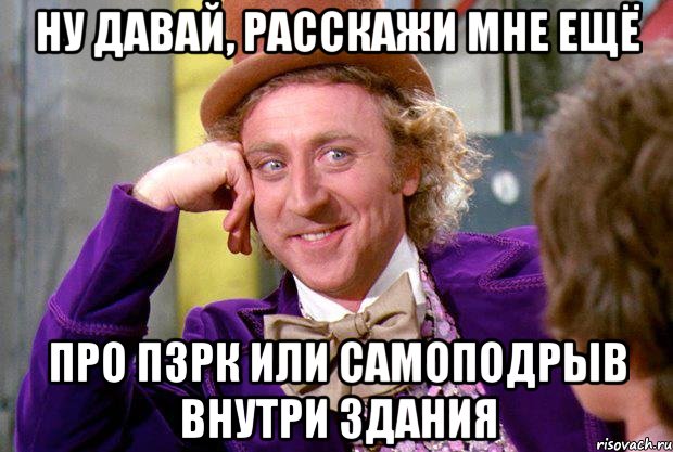 Ну давай, расскажи мне ещё про ПЗРК или самоподрыв внутри здания, Мем Ну давай расскажи (Вилли Вонка)