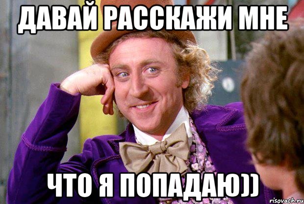 давай расскажи мне что я попадаю)), Мем Ну давай расскажи (Вилли Вонка)